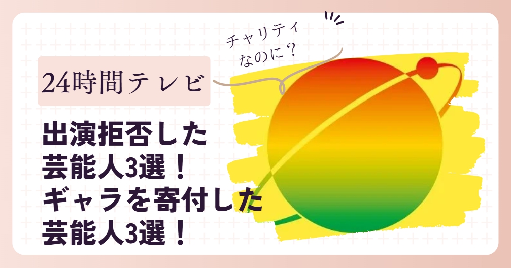 24時間テレビ出演拒否した芸能人・ギャラを寄付した芸能人