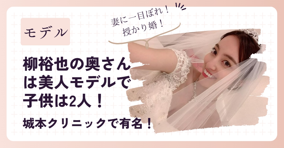 柳裕也の奥さんは美人モデルで子供は2人！