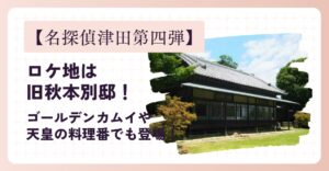 【名探偵津田第四弾】ロケ地は旧秋本別邸！