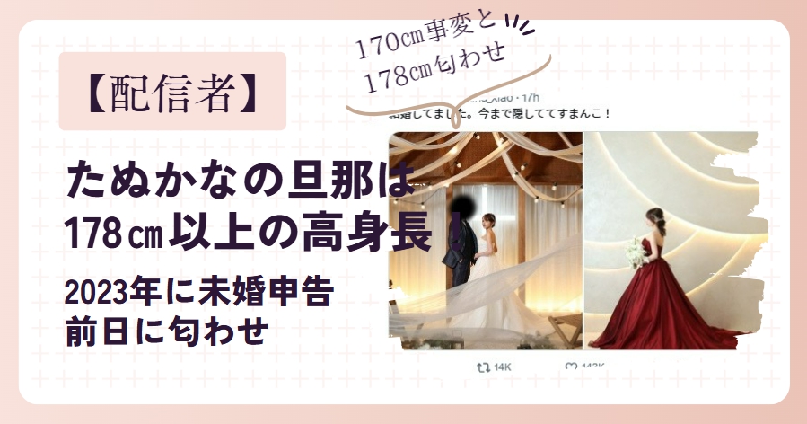 たぬかなの旦那は178㎝以上の高身長！未婚申告と匂わせ