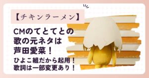 チキンラーメン(CM)のてとてとの歌の元ネタは芦田愛菜！