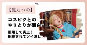 鹿乃つのとコスプレピニックのやりとりが面白い！