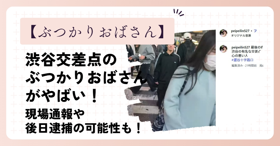渋谷スクランブル交差点のぶつかりおばさんがやばい！現場通報や後日逮捕される可能性も！