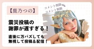 鹿乃つのの震災投稿の謝罪が遅い！配信中にコメント削除＆制限してい