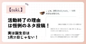 tuki.の活動終了の理由は恒例のネタ投稿！